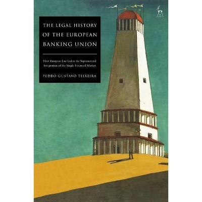 The Legal History of the European Banking Union - by  Pedro Gustavo Teixeira (Hardcover)