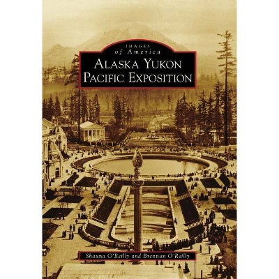 Alaska Yukon Pacific Exposition - (Images of America (Arcadia Publishing)) by  Shauna O'Reilly & Brennan O'Reilly (Paperback)