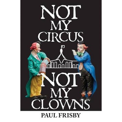 Not My Circus Not My Clowns - by  Paul Frisby (Paperback)