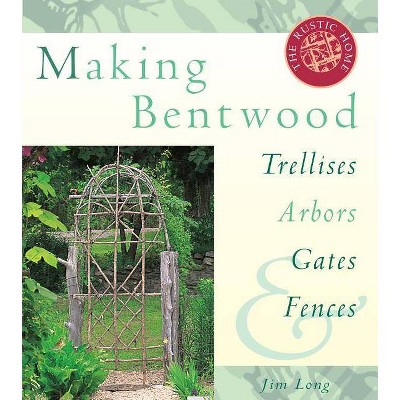 Making Bentwood Trellises, Arbors, Gates & Fences - (Rustic Home Series) by  Jim Long (Paperback)