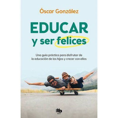 Educar Y Ser Felices: Una Guía Práctica Para Disfrutar de la Educación de Los Hi Jos Y Crecer Con Ellos / Parent and Be Happy: A Practical Guide to