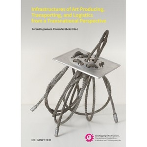 Infrastructures of Art Producing, Transporting, and Logistics from a Transnational Perspective - by  Burcu Dogramaci & Ursula Ströbele (Paperback) - 1 of 1