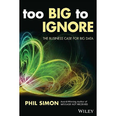 Too Big to Ignore - (Wiley and SAS Business) by  Phil Simon (Paperback)