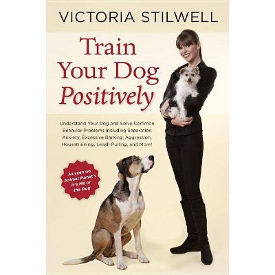 Train Your Dog Positively - by  Victoria Stilwell (Paperback)