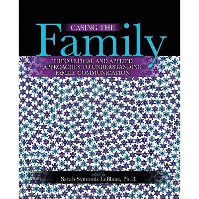 Casing the Family: Theoretical and Applied Approaches to Understanding Family Communication - by  Sarah Symonds-LeBlanc (Paperback)