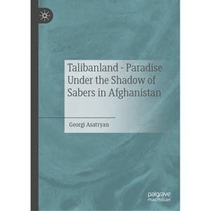 Talibanland - Paradise Under the Shadow of Sabers in Afghanistan - by  Georgi Asatryan (Hardcover) - 1 of 1