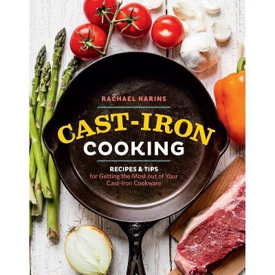 Cast-Iron Cooking : Recipes & Tips for Getting the Most Out of Your Cast-iron Cookware (Paperback) - by Rachael Narins