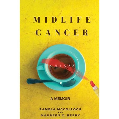 Midlife Cancer Crisis - by  Pamela McColloch & Maureen C Berry (Paperback)