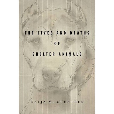 The Lives and Deaths of Shelter Animals - by  Katja M Guenther (Paperback)