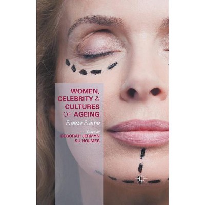 Women, Celebrity and Cultures of Ageing - by  Deborah Jermyn & Susan Holmes (Paperback)