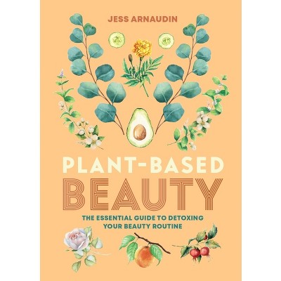 Plant-Based Beauty - by  Jess Arnaudin (Hardcover)