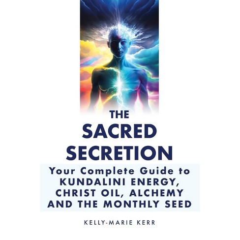 The Sacred Secretion, Your Complete Guide to Kundalini Energy, Christ Oil, Alchemy and the Monthly Seed - by  Kelly-Marie Kerr (Paperback) - image 1 of 1