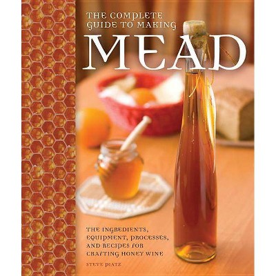 The Complete Guide to Making Mead - by  Steve Piatz (Paperback)