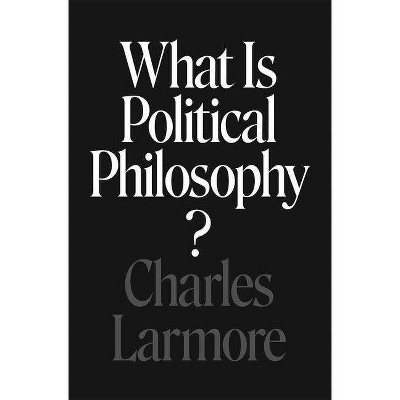 What Is Political Philosophy? - by  Charles Larmore (Hardcover)