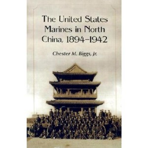 The United States Marines in North China, 1894-1942 - by  Chester M Biggs (Paperback) - 1 of 1