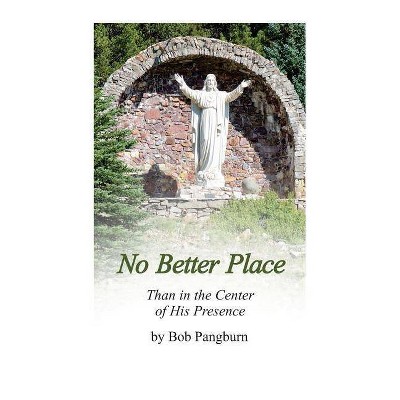 No Better Place - Than in the Center of His Presence - by  Bob Pangburn (Paperback)