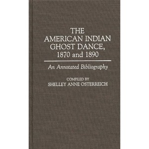 The American Indian Ghost Dance, 1870 and 1890 - (Bibliographies and Indexes in American History) Annotated by  Shelley Anne Osterreich (Hardcover) - 1 of 1