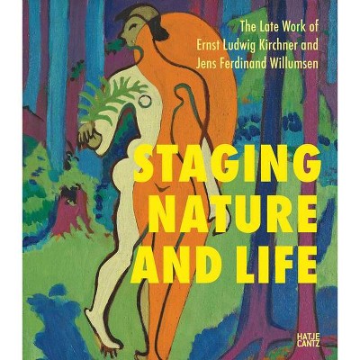 Staging Nature and Life: The Late Works of Ernst Ludwig Kirchner and Jens Ferdinand Willumsen - (Paperback)