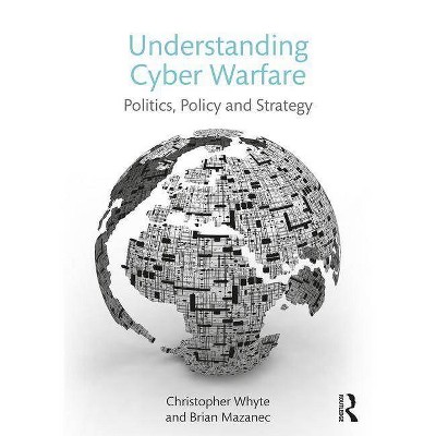 Understanding Cyber Warfare - by  Christopher Whyte & Brian Mazanec (Paperback)