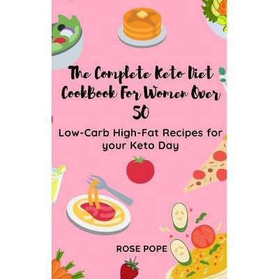 The Complete Keto Diet CookBook For Women Over 50 - by  Rose Pope (Hardcover)