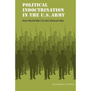 Political Indoctrination in the U.S. Army from World War II to the Vietnam War - (Studies in War, Society, and the Military) (Paperback) - 1 of 1