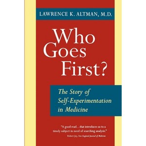 Who Goes First? the Story of Self-Experimentation - by  Lawrence K Altman (Paperback) - 1 of 1