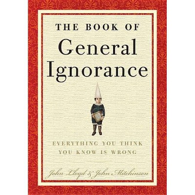 The Book of General Ignorance - by  John Mitchinson & John Lloyd (Hardcover)