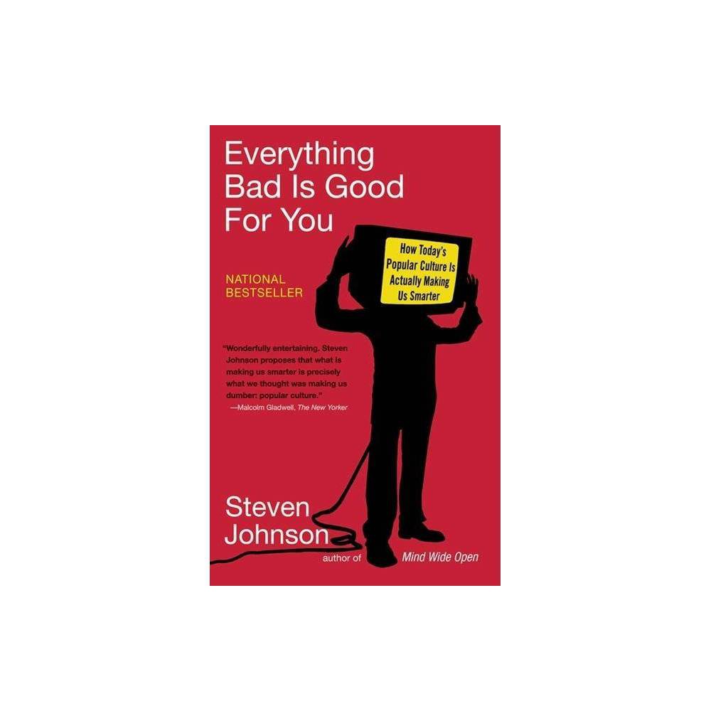 Everything Bad Is Good for You - by Steven Johnson (Paperback) About the Book From the bestselling author of  Mind Wide Open  comes a groundbreaking assessment of popular culture as it's never been considered before: through the lens of intelligence. Book Synopsis From the New York Times bestselling author of How We Got To Now and Farsighted Forget everything you've ever read about the age of dumbed-down, instant-gratification culture. In this provocative, unfailingly intelligent, thoroughly researched, and surprisingly convincing big idea book, Steven Johnson draws from fields as diverse as neuroscience, economics, and media theory to argue that the pop culture we soak in every day--from Lord of the Rings to Grand Theft Auto to The Simpsons--has been growing more sophisticated with each passing year, and, far from rotting our brains, is actually posing new cognitive challenges that are actually making our minds measurably sharper. After reading Everything Bad is Good for You, you will never regard the glow of the video game or television screen the same way again. With a new afterword by the author. Review Quotes Revelatory...Daring...Finally, an intellectual who doesn't think we're headed down the toilet! -Washington Post Book World Persuasive...The old dogs won't be able to rest as easily once they've read Everything Bad is Good for You, Steven Johnson's elegant polemic.... It's almost impossible not to agree with him.--Walter Kirn, The New York Times Book Review A thought-provoking argument that today's allegedly vacuous media are, well, thought provoking...A brisk, witty read, well versed in the history of literature and bolstered with research...Johnson, it turns out, still knows the value of reading a book. And this one is indispensable. --Time There is a pleasing eclecticism to [Johnson's] thinking. He is as happy analyzing Finding Nemo as he is dissecting the intricacies of a piece of software ... Johnson wants to understand popular culture...in the very practical sense of wondering what watching something like The Dukes of Hazzard does to the way our minds work. --Malcolm Gladwell, The New Yorker The author Newsweek called one of the most influential people in cyberspace...is back. The beauty of Johnson's latest work -- beyond its engaging, accessible prose -- is that anyone with even a glancing familiarity with pop culture will come to the book ready to challenge his premise. Everything Bad Is Good for You anticipates and refutes nearly every likely claim, building a convincing case that media have be more complex and thus make our minds work harder. --Cleveland Plain Dealer Through a string of airtight, academic and very entertaining essays, Johnson maintains that prime-time TV is more intellectually engaging than ever. --Time Out New York Sophisticated...nimble...strangely satisfying. --Newsday Johnson's challenge to the oft-repeated lament that mass culture is dumbing down is as enlightening as it is necessary. -BookForum Johnson may be the first mainstream writer to bring neuroscientific inquiry to 'The Apprentice'...It's scientific and literary rigor, couch-potato style. -Chicago Tribune Johnson paints a convincing and literate portrait, and he shows himself to be a master of many disciplines, which deepens the well of his credibility. -San Francisco Chronicle Engaging...Intriguing...Breezy and funny... Johnson is a forceful writer, and he makes a good case; his book is an elegant work of argumentation. --Salon.com About the Author Steven Johnson is the bestselling author of eleven books, including Where Good Ideas Come From, Wonderland, and The Ghost Map. He's the host and co-creator of the Emmy-winning PBS/BBC series How We Got To Now, and the host of the podcast American Innovations. He lives in Brooklyn and Marin County, California with his wife and three sons.
