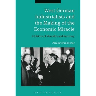 West German Industrialists and the Making of the Economic Miracle - by  Armin Grünbacher (Paperback)