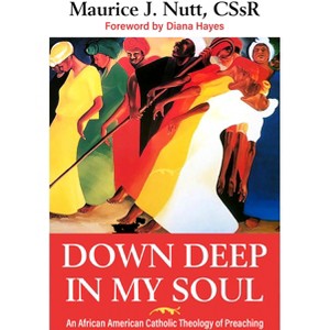 Down Deep in My Soul: An African American Catholic Theology of Preaching - by  Reverand Maurice J Nutt C Ss R (Paperback) - 1 of 1