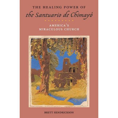 The Healing Power of the Santuario de Chimayó - (Religion, Race, and Ethnicity) by  Brett Hendrickson (Paperback)