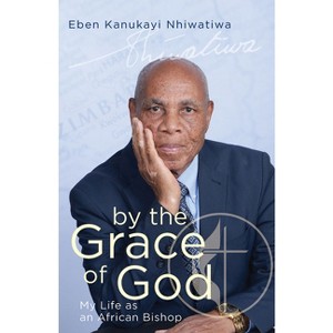 By the Grace of God - by  Eben Kanukayi Nhiwatiwa (Paperback) - 1 of 1