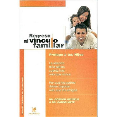 Regreso Al Vínculo Familiar - (Coleccion: Familia Sana Para Un Planeta Sano) by  Gabor Mate & Gordon Neufeld (Paperback)