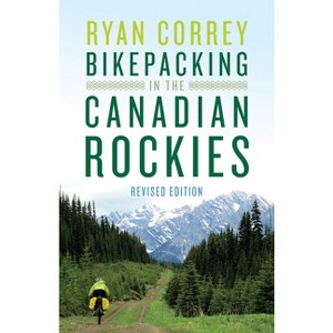 Bikepacking in the Canadian Rockies -- Revised Edition - by  Ryan Correy (Paperback) - 1 of 1