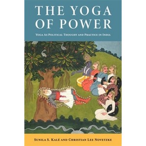 The Yoga of Power - by Christian Lee Novetzke & Sunila Kalé - 1 of 1