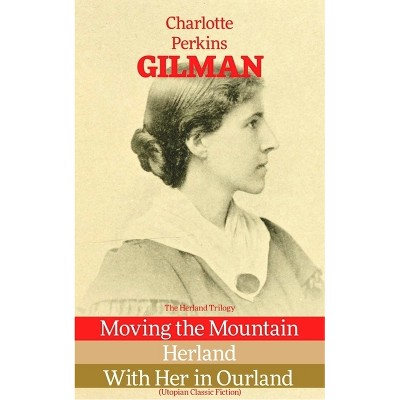 The Herland Trilogy: Moving the Mountain, Herland, with Her in Ourland (Utopian Classic Fiction) - by  Charlotte Perkins Gilman (Paperback)