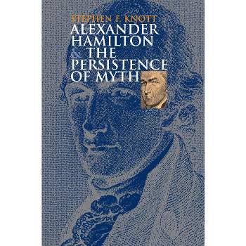 Alexander Hamilton and the Persistence of Myth - (American Political Thought) by  Stephen F Knott (Paperback)