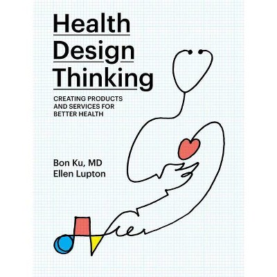 Health Design Thinking - (Mit Press) by  Bon Ku & Ellen Lupton (Paperback)