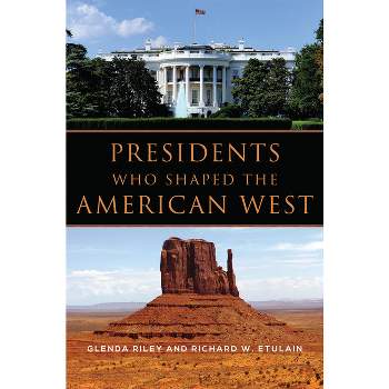 Presidents Who Shaped the American West - by  Glenda Riley & Richard W Etulain (Paperback)
