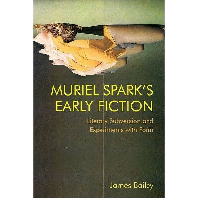 Muriel Spark's Early Fiction - by  James Bailey (Hardcover)