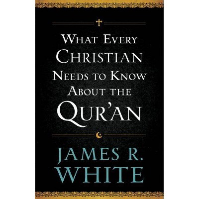 What Every Christian Needs to Know about the Qur'an - by  James R White (Paperback)