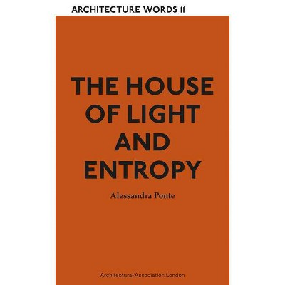 The House of Light and Entropy - (Architecture Words) by  Alessandra Ponte (Paperback)