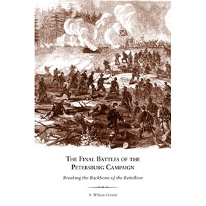 The Final Battles of the Petersburg Campaign - by  A Wilson Greene (Paperback) - 1 of 1