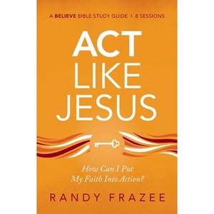 ACT Like Jesus Bible Study Guide - (Believe Bible Study) by  Randy Frazee (Paperback) - 1 of 1