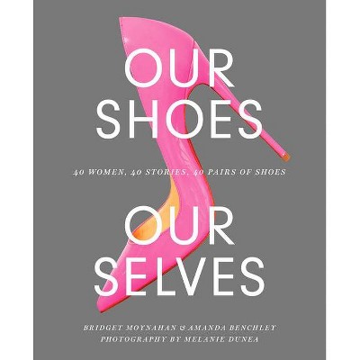 Our Shoes, Our Selves - by  Bridget Moynahan & Amanda Benchley (Hardcover)