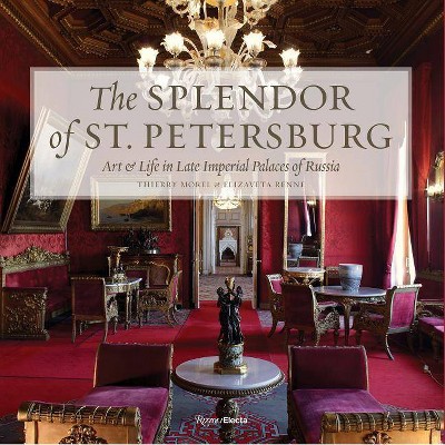 The Splendor of St. Petersburg - by  Thierry Morel & Elizaveta Renne (Hardcover)