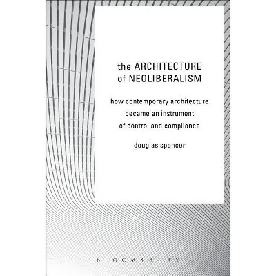 The Architecture of Neoliberalism - by  Douglas Spencer (Hardcover)
