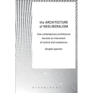 The Architecture of Neoliberalism - by  Douglas Spencer (Hardcover) - 1 of 1