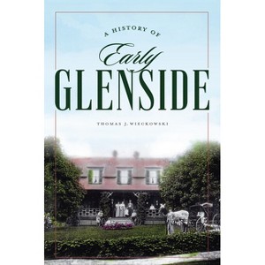 A History of Early Glenside - by  Thomas J Wieckowski (Paperback) - 1 of 1