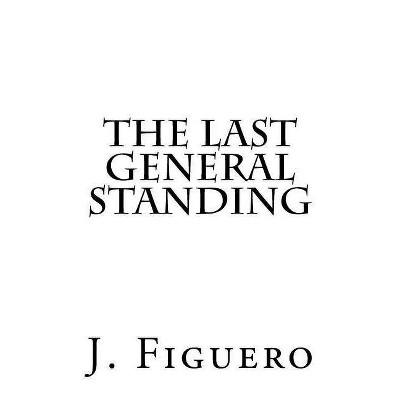 The Last General Standing - by  J Figuero (Paperback)